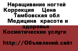 Наращивание ногтей. Коррекция. › Цена ­ 800 - Тамбовская обл. Медицина, красота и здоровье » Косметические услуги   